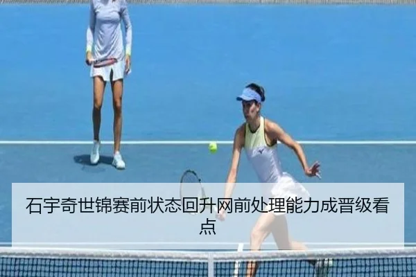石宇奇世锦赛前状态回升网前处理能力成晋级看点